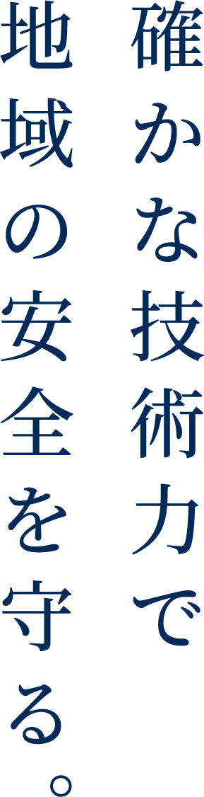 確かな技術力で地域の安全を守る。